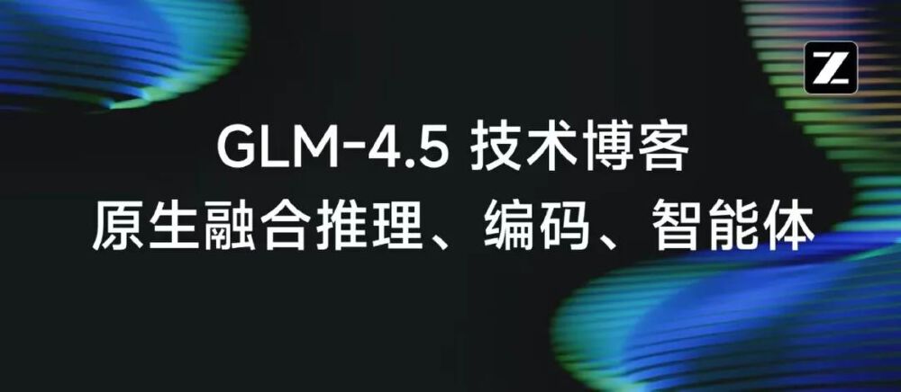 GLM-4.5 技术博客 原生融合推理、编码、智能体