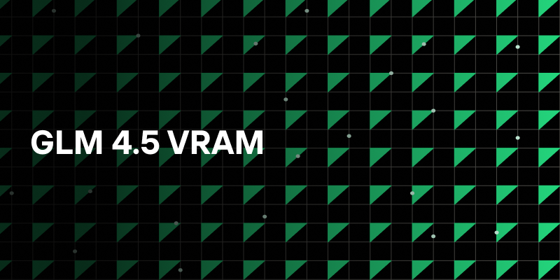 黑色背景搭配绿色几何图案，中央醒目的白色文字‘GLM 4.5 VRAM’，用于说明GLM-4.5模型的显存（VRAM）相关信息